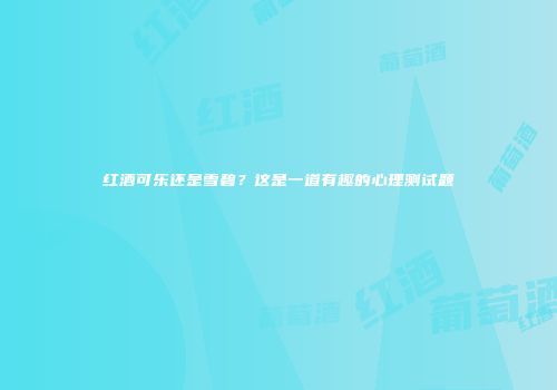 红酒可乐还是雪碧？这是一道有趣的心理测试题