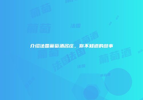 介绍法国葡萄酒名庄，你不知道的故事