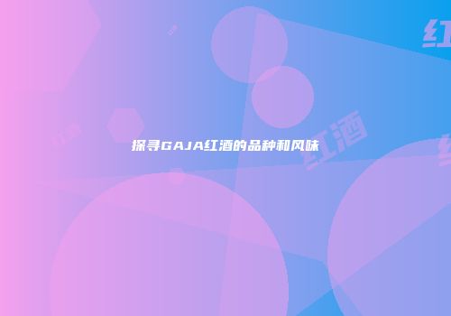 探寻GAJA红酒的品种和风味