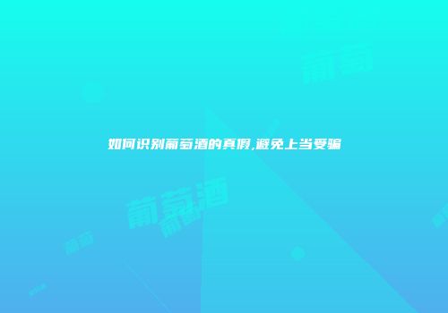 如何识别葡萄酒的真假,避免上当受骗