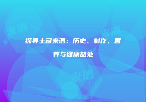 探寻土藏米酒：历史、制作、营养与健康益处