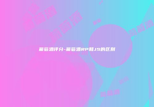 葡萄酒评分-葡萄酒RP和JS的区别