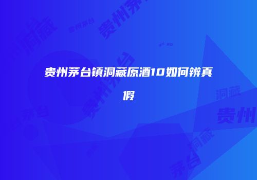 贵州茅台镇洞藏原酒10如何辨真假