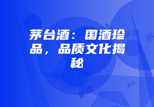 茅台酒：国酒珍品，品质文化揭秘