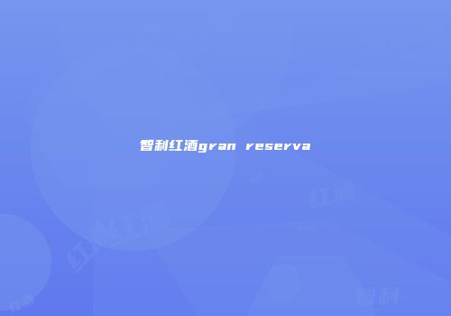 智利红酒gran reserva