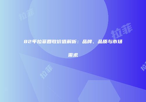 82年拉菲回收价值解析：品牌、品质与市场需求