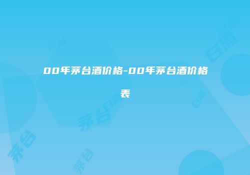 00年茅台酒价格-00年茅台酒价格表