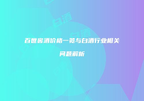 百世窖酒价格一览与白酒行业相关问题解析