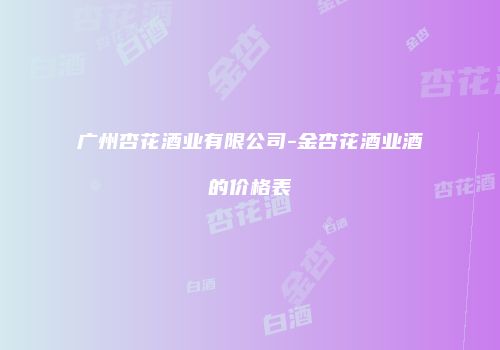 广州杏花酒业有限公司-金杏花酒业酒的价格表