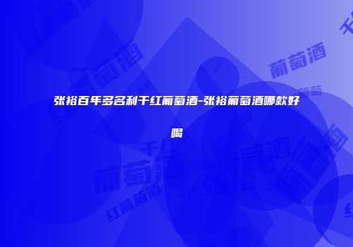 张裕百年多名利干红葡萄酒-张裕葡萄酒哪款好喝