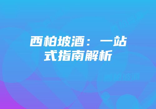 西柏坡酒：一站式指南解析