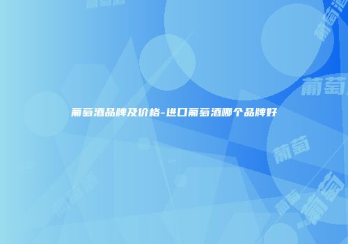 葡萄酒品牌及价格-进口葡萄酒哪个品牌好