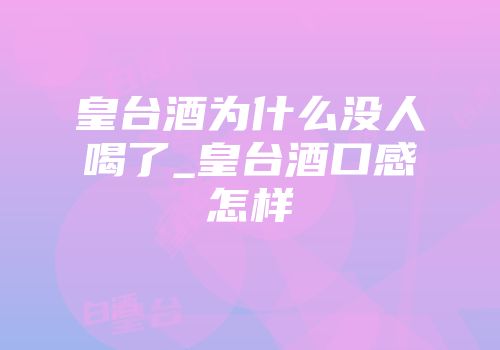 皇台酒为什么没人喝了_皇台酒口感怎样