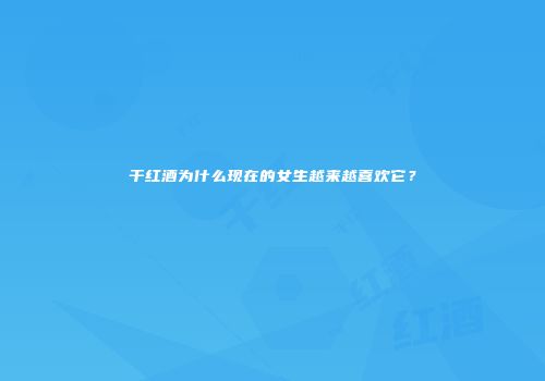 干红酒为什么现在的女生越来越喜欢它？