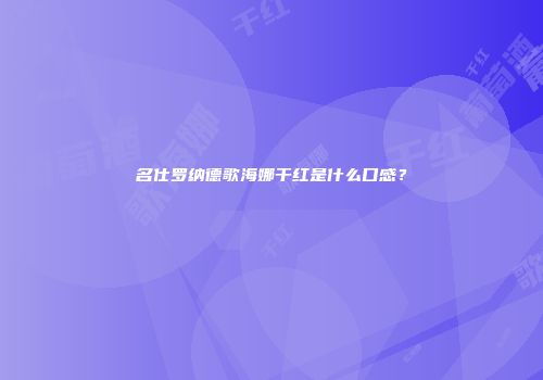 名仕罗纳德歌海娜干红是什么口感？