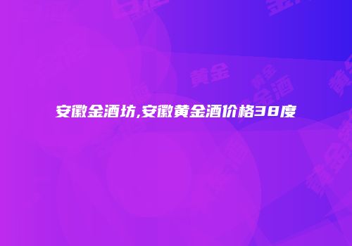 安徽金酒坊,安徽黄金酒价格38度