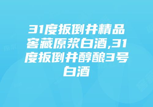 31度扳倒井精品窖藏原浆白酒,31度扳倒井醇酿3号白酒