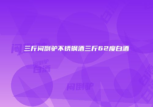 三斤闷倒驴不锈钢酒三斤62度白酒