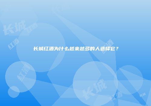 长城红酒为什么越来越多的人选择它？
