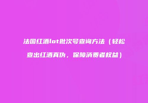 法国红酒lot批次号查询方法（轻松查出红酒真伪，保障消费者权益）