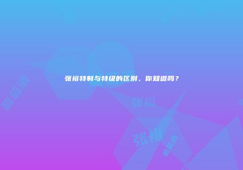 张裕特制与特级的区别，你知道吗？