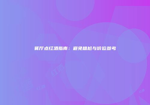 餐厅点红酒指南：避免尴尬与价位参考
