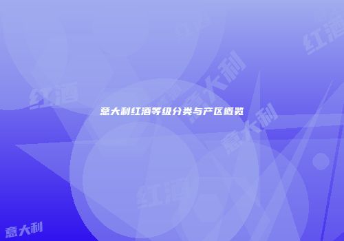 意大利红酒等级分类与产区概览