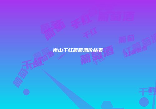 南山干红葡萄酒价格表