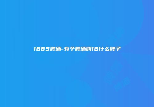 1665啤酒-有个啤酒叫16什么牌子