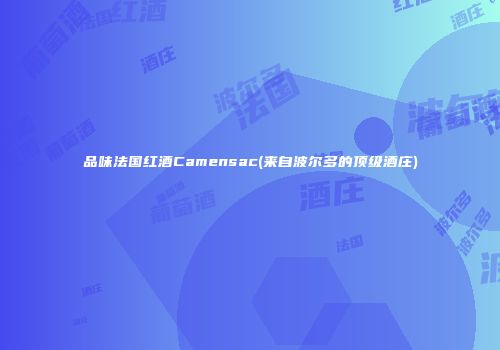 品味法国红酒Camensac(来自波尔多的顶级酒庄)