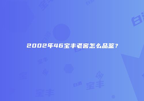 2002年46宝丰老窖怎么品鉴？