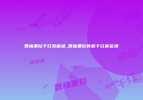 香格里拉干红珍藏级_香格里拉有机干红葡萄酒