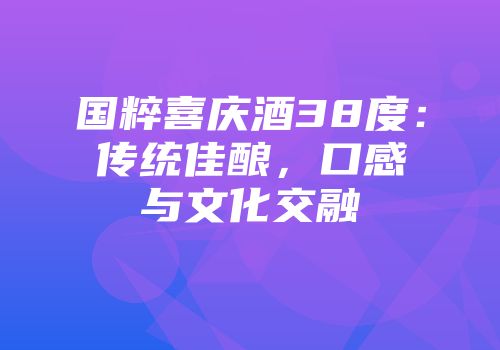 国粹喜庆酒38度：传统佳酿，口感与文化交融