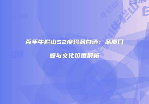 百年牛栏山52度珍品白酒：品质口感与文化价值解析