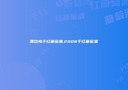西岱岛干红葡萄酒,2008干红葡萄酒