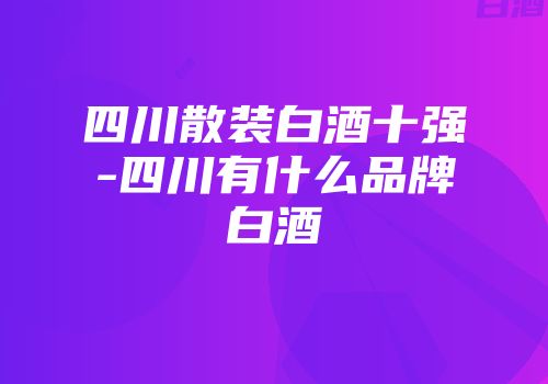 四川散装白酒十强-四川有什么品牌白酒