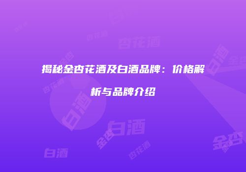 揭秘金杏花酒及白酒品牌：价格解析与品牌介绍