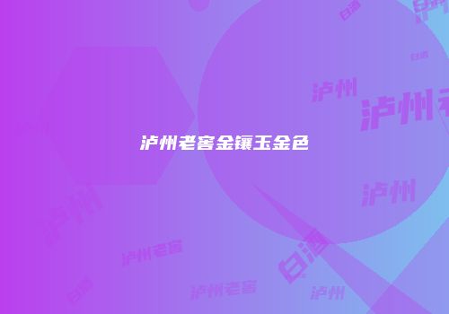 泸州老窖金镶玉金色