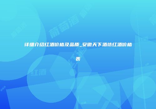 详细介绍红酒价格及品质_安徽天下酒坊红酒价格表