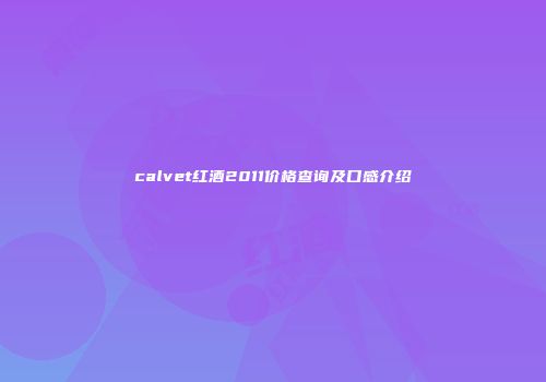 calvet红酒2011价格查询及口感介绍