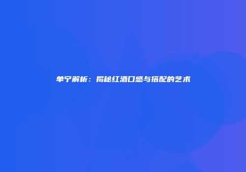 单宁解析：揭秘红酒口感与搭配的艺术