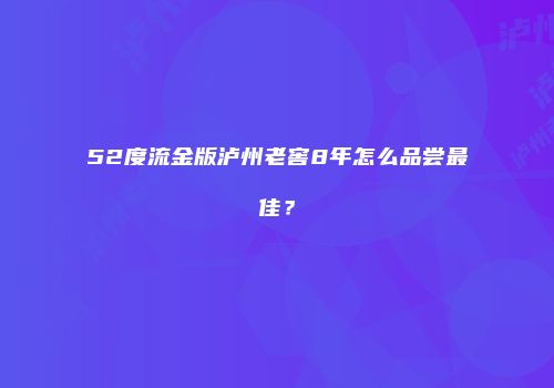 52度流金版泸州老窖8年怎么品尝最佳？