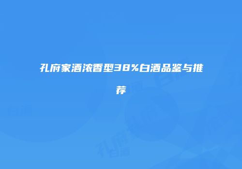 孔府家酒浓香型38%白酒品鉴与推荐