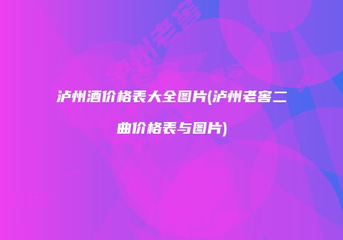 泸州酒价格表大全图片(泸州老窖二曲价格表与图片)