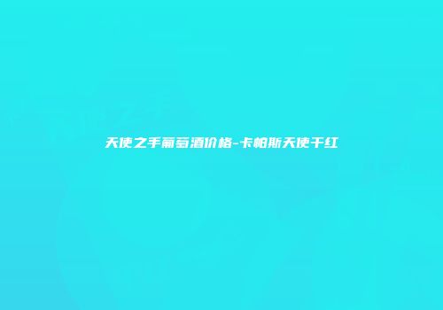 天使之手葡萄酒价格-卡帕斯天使干红
