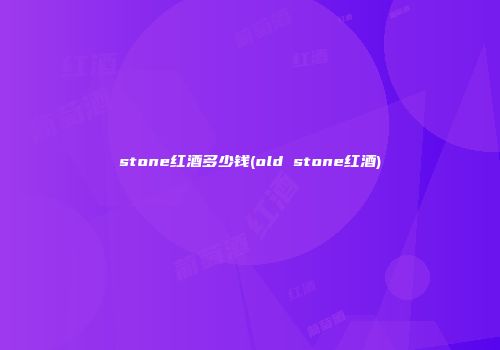 stone红酒多少钱(old stone红酒)