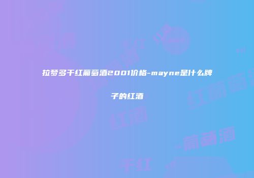 拉梦多干红葡萄酒2001价格-mayne是什么牌子的红酒