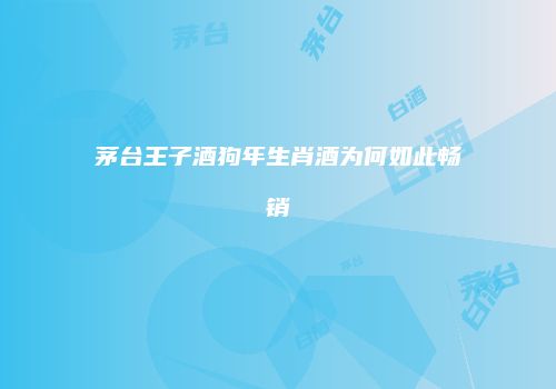 茅台王子酒狗年生肖酒为何如此畅销