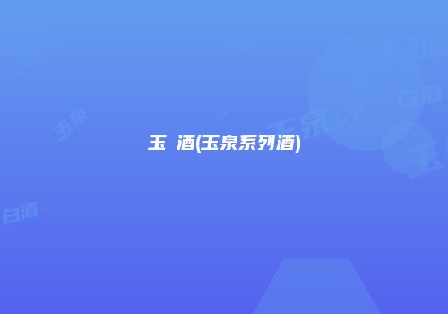 玉湶酒(玉泉系列酒)