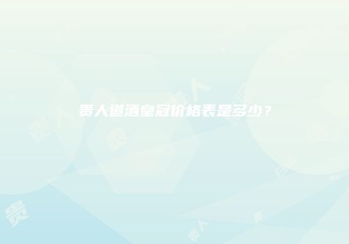 贵人道酒皇冠价格表是多少？